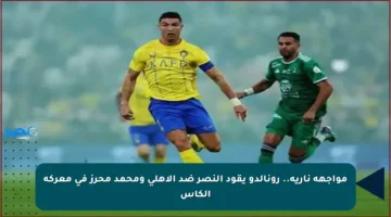 مواجهة نارية.. رونالدو يقود النصر ضد الأهلي ومحمد محرز في معركة الكأس